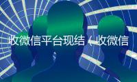 收微信平台现结（收微信正规平台）